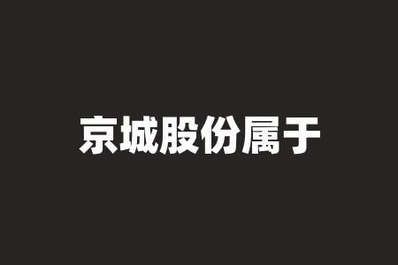 京城股份代码是多少,京城股份百度百科-第6张图片 京城股份代码是多少,京城股份百度百科-第6张图片
